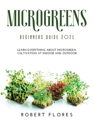 Microgreens Beginners Guide 2021: Learn everything about microgreen cultivation at indoor and outdoor Cover Image
