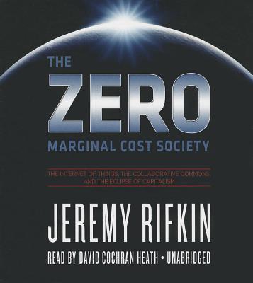 The Zero Marginal Cost Society: The Internet of Things, the Collaborative Commons, and the Eclipse of Capitalism By Jeremy Rifkin, David Cochran Heath (Read by) Cover Image