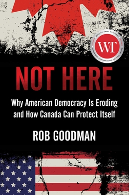 Not Here: Why American Democracy Is Eroding and How Canada Can Protect Itself By Rob Goodman Cover Image
