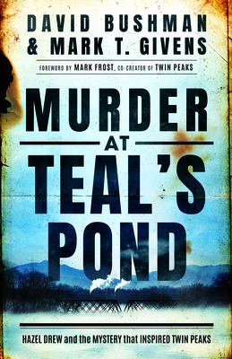 Murder at Teal's Pond: Hazel Drew and the Mystery That Inspired Twin Peaks By Mark T. Givens, David Bushman, Mark Frost (Foreword by) Cover Image