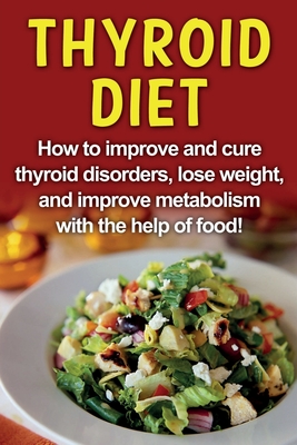 Thyroid Diet: How to improve and cure thyroid disorders, lose weight, and improve metabolism with the help of food! Cover Image