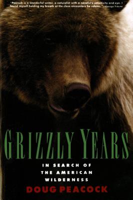 Grizzly Years: In Search of the American Wilderness By Doug Peacock Cover Image