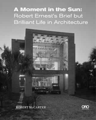A Moment in the Sun: Robert Ernest's Brief But Brilliant Life in Architecture Cover Image