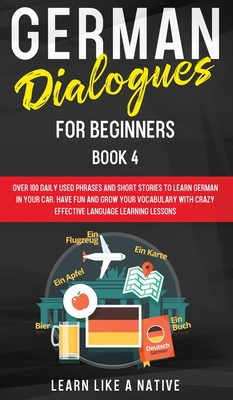 German Dialogues for Beginners Book 4: Over 100 Daily Used Phrases and Short Stories to Learn German in Your Car. Have Fun and Grow Your Vocabulary wi By Learn Like a Native Cover Image