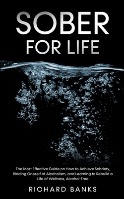 Sober for Life: The Most Effective Guide on How to Achieve Sobriety, Ridding Oneself of Alcoholism, and Learning to Rebuild a Life of By Richard Banks Cover Image