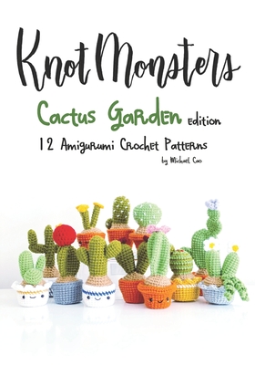 Knotmonsters: Cactus Garden edition: 12 amigurumi crochet patterns By Sushi Aquino (Photographer), Michael Cao Cover Image