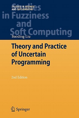 Theory and Practice of Uncertain Programming (Studies in Fuzziness and Soft Computing #239)