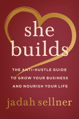 She Builds: The Anti-Hustle Guide to Grow Your Business and Nourish Your Life By Jadah Sellner Cover Image