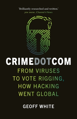 Crime Dot Com: From Viruses to Vote Rigging, How Hacking Went Global Cover Image