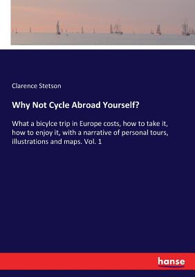 Why Not Cycle Abroad Yourself?: What a bicylce trip in Europe costs, how to take it, how to enjoy it, with a narrative of personal tours, illustration By Clarence Stetson Cover Image