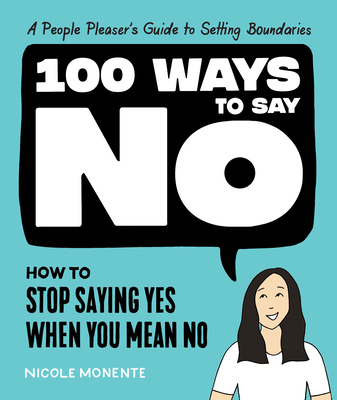 100 Ways to Say No: How to Stop Saying Yes When You Mean No By Nicole Monente Cover Image