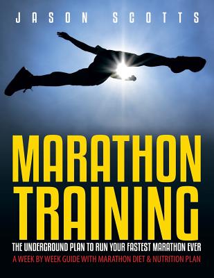 Marathon Training: The Underground Plan To Run Your Fastest Marathon Ever: A Week by Week Guide With Marathon Diet & Nutrition Plan Cover Image