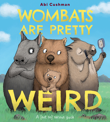 Wombats Are Pretty Weird: A (Not So) Serious Guide By Abi Cushman, Abi Cushman (Illustrator) Cover Image