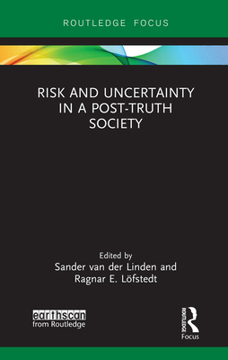 Risk and Uncertainty in a Post-Truth Society (Earthscan Risk in Society) By Sander Van Der Linden (Editor), Ragnar E. Löfstedt (Editor) Cover Image