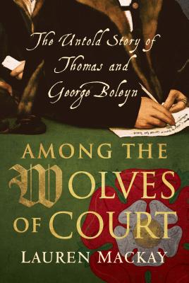 Among the Wolves of Court: The Untold Story of Thomas and George Boleyn By Lauren MacKay Cover Image