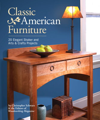 Classic American Furniture: 20 Elegant Shaker and Arts & Crafts Projects By Christopher Schwarz, Woodworking Magazine Editors Cover Image