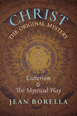 Christ the Original Mystery: Esoterism and the Mystical Way, With Special Reference to the Works of René Guénon By Jean Borella, G. John Champoux (Translator) Cover Image