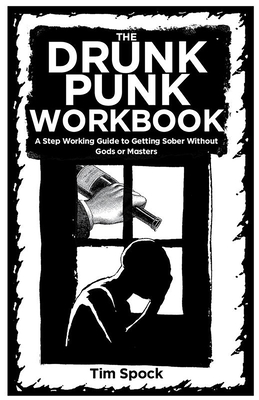 The Drunk Punk Workbook: A Step Working Guide to Getting Sober Without Gods or Masters By Tim Spock Cover Image