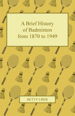A Brief History of Badminton from 1870 to 1949 By Betty Uber Cover Image