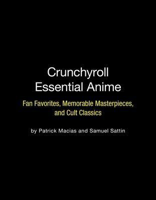 Crunchyroll Essential Anime: Fan Favorites, Memorable Masterpieces, and Cult Classics By Patrick Macias, Samuel Sattin Cover Image