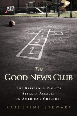 The Good News Club: The Christian Right's Stealth Assault on America's Children By Katherine Stewart Cover Image