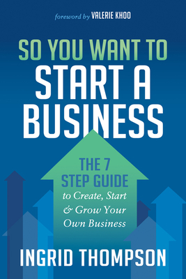 So You Want to Start a Business: The 7 Step Guide to Create, Start and Grow Your Own Business Cover Image