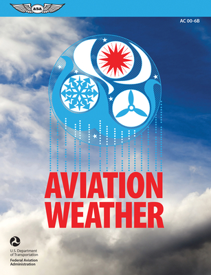 Aviation Weather (2023): FAA Advisory Circular AC 00-6b By Federal Aviation Administration (FAA), U S Department of Transportation, Aviation Supplies & Academics (Asa) (Editor) Cover Image