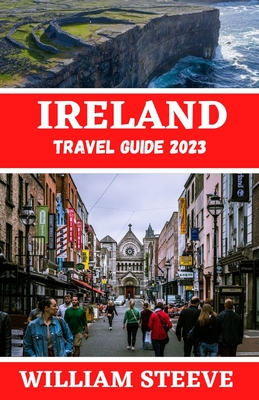 Ireland Travel Guide 2023: The Ultimate Travel Guide to Exploring Ireland this year 2023 By William Steeve Cover Image