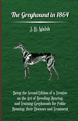 The Greyhound in 1864 - Being the Second Edition of a Treatise on the Art of Breeding, Rearing, and Training Greyhounds for Public Running, Their Dise Cover Image