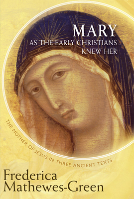 Mary As the Early Christians Knew Her: The Mother of Jesus in Three Ancient Texts By Frederica Mathewes-Green Cover Image