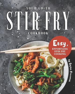 Your Go-To Stir Fry Cookbook: Easy, Effortless Stir Fry Cooking Cover Image