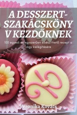 A Desszert-Szakácskönyv KezdŐknek By Veronika Kovács Cover Image