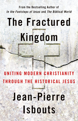 The Fractured Kingdom: Uniting Modern Christianity Through the Historical Jesus By Jean-Pierre Isbouts Cover Image