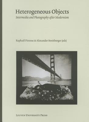 Heterogeneous Objects: Intermedia and Photography After Modernism (Lieven Gevaert #15) By Raphael Pirenne (Editor), Alexander Streitberger (Editor) Cover Image