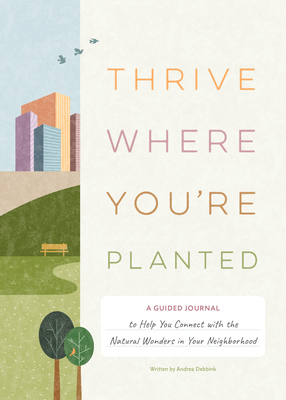 Thrive Where You're Planted: A Guided Journal to Help You Connect with the Natural Wonders in Your Neighborhood By Andrea Debbink Cover Image