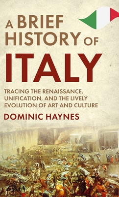 A Brief History of Italy: Tracing the Renaissance, Unification, and the Lively Evolution of Art and Culture Cover Image