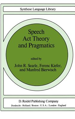 Speech ACT Theory and Pragmatics (Studies in Linguistics and Philosophy #10) By John Searle (Editor), F. Kiefer (Editor), M. Bierwisch (Editor) Cover Image