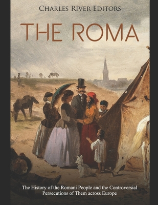 The Roma: The History of the Romani People and the Controversial Persecutions of Them across Europe By Charles River Cover Image
