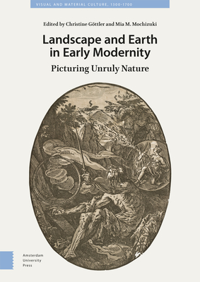 Landscape and Earth in Early Modernity: Picturing Unruly Nature (Visual and Material Culture)