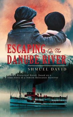 Escaping On The Danube River: A WW2 Historical Novel, Based on a True Story of a Jewish Holocaust Survivor By Shmuel David Cover Image