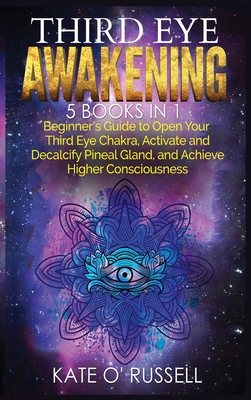 Third Eye Awakening: 5 in 1 Bundle: Beginner's Guide to Open Your Third Eye Chakra, Activate and Decalcify Pineal Gland, and Achieve Higher By Kate O' Russell Cover Image