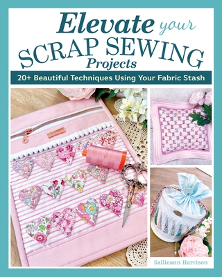 Elevate Your Scrap Sewing Projects: 20+ Beautiful Techniques Using Your Fabric Stash Cover Image