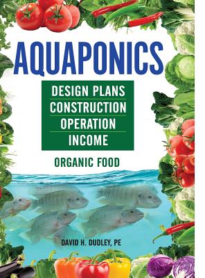 Aquaponics: Design Plans, Construction, Operation, Income By David H. Dudley Cover Image