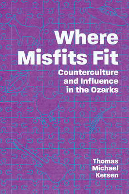 Where Misfits Fit: Counterculture and Influence in the Ozarks By Thomas Michael Kersen Cover Image