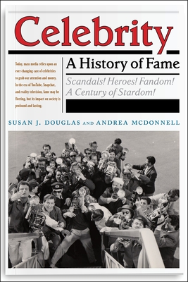Celebrity: A History of Fame (Critical Cultural Communication #13) By Susan J. Douglas, Andrea McDonnell Cover Image