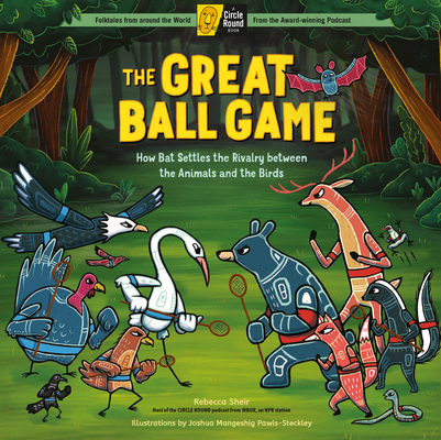 The Great Ball Game: How Bat Settles the Rivalry between the Animals and the Birds; A Circle Round Book By Rebecca Sheir, Joshua Pawis-Steckley (Illustrator) Cover Image
