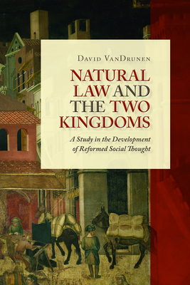 Natural Law and the Two Kingdoms: A Study in the Development of Reformed Social Thought (Emory University Studies in Law and Religion (Euslr))