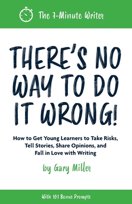 There's No Way to Do It Wrong!: How to Get Young Learners to Take Risks, Tell Stories, Share Opinions, and Fall in Love with Writing By Gary Miller Cover Image