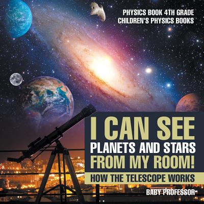 I Can See Planets and Stars from My Room! How The Telescope Works - Physics Book 4th Grade Children's Physics Books Cover Image