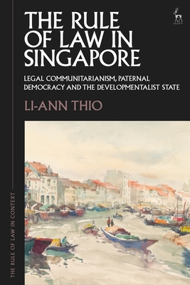 The Rule of Law in Singapore: Legal Communitarianism, Paternal Democracy and the Developmentalist State (Rule of Law in Context)